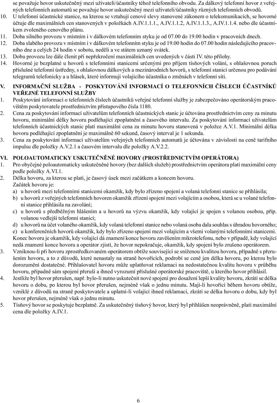 U telefonní úèastnické stanice, na kterou se vztahují cenové slevy stanovené zákonem o telekomunikacích, se hovorné úètuje dle maximálních cen stanovených v položkách A.IV.1.1.1., A.IV.1.1.2, A.IV.1.1.3.