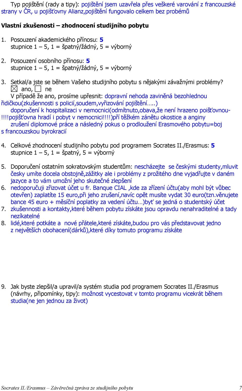 V případě že ano, prosíme upřesnit: dopravní nehoda zaviněná bezohlednou řidičkou(zkušennosti s policií,soudem,vyřizování pojištění.