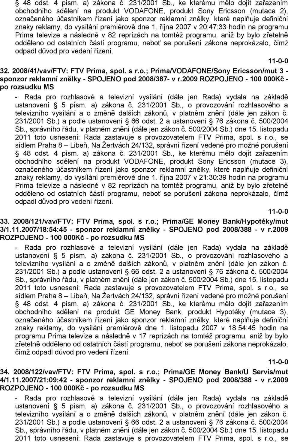 čímţ odpadl důvod pro vedení řízení. 32. 2008/41/vav/FTV: FTV Prima, spol. s r.o.; Prima/VODAFONE/Sony Ericsson/mut 3 - sponzor reklamní znělky - SPOJENO pod 2008/387- v r.