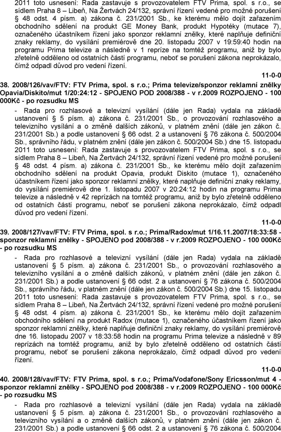 čímţ odpadl důvod pro vedení řízení. 38. 2008/126/vav/FTV: FTV Prima, spol. s r.o.; Prima televize/sponzor reklamní znělky Opavia/Diskito/mut 1/20:24:12 - SPOJENO POD 2008/388 - v r.