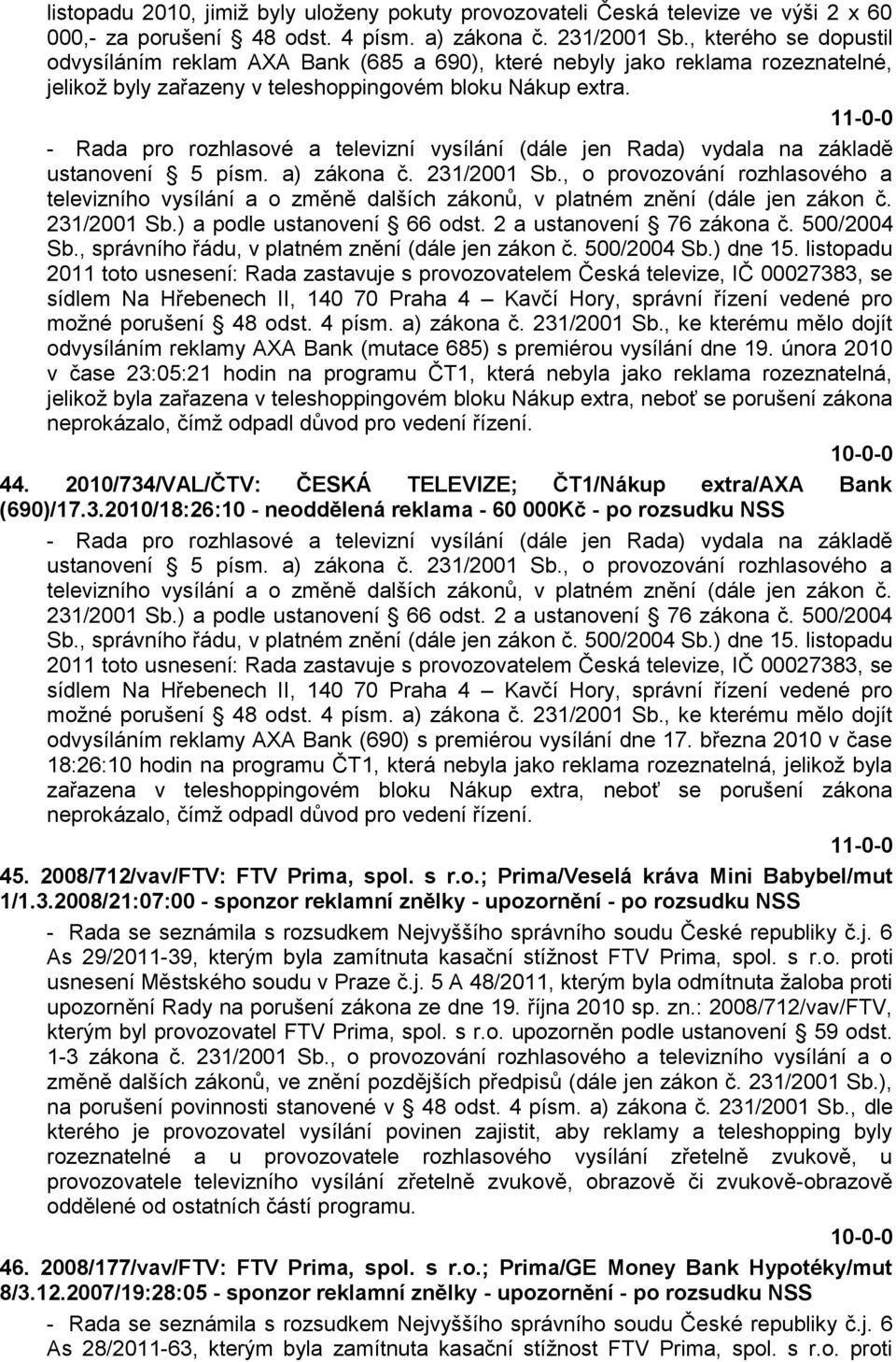 2011 toto usnesení: Rada zastavuje s provozovatelem Česká televize, IČ 00027383, se sídlem Na Hřebenech II, 140 70 Praha 4 Kavčí Hory, správní řízení vedené pro moţné porušení 48 odst. 4 písm.