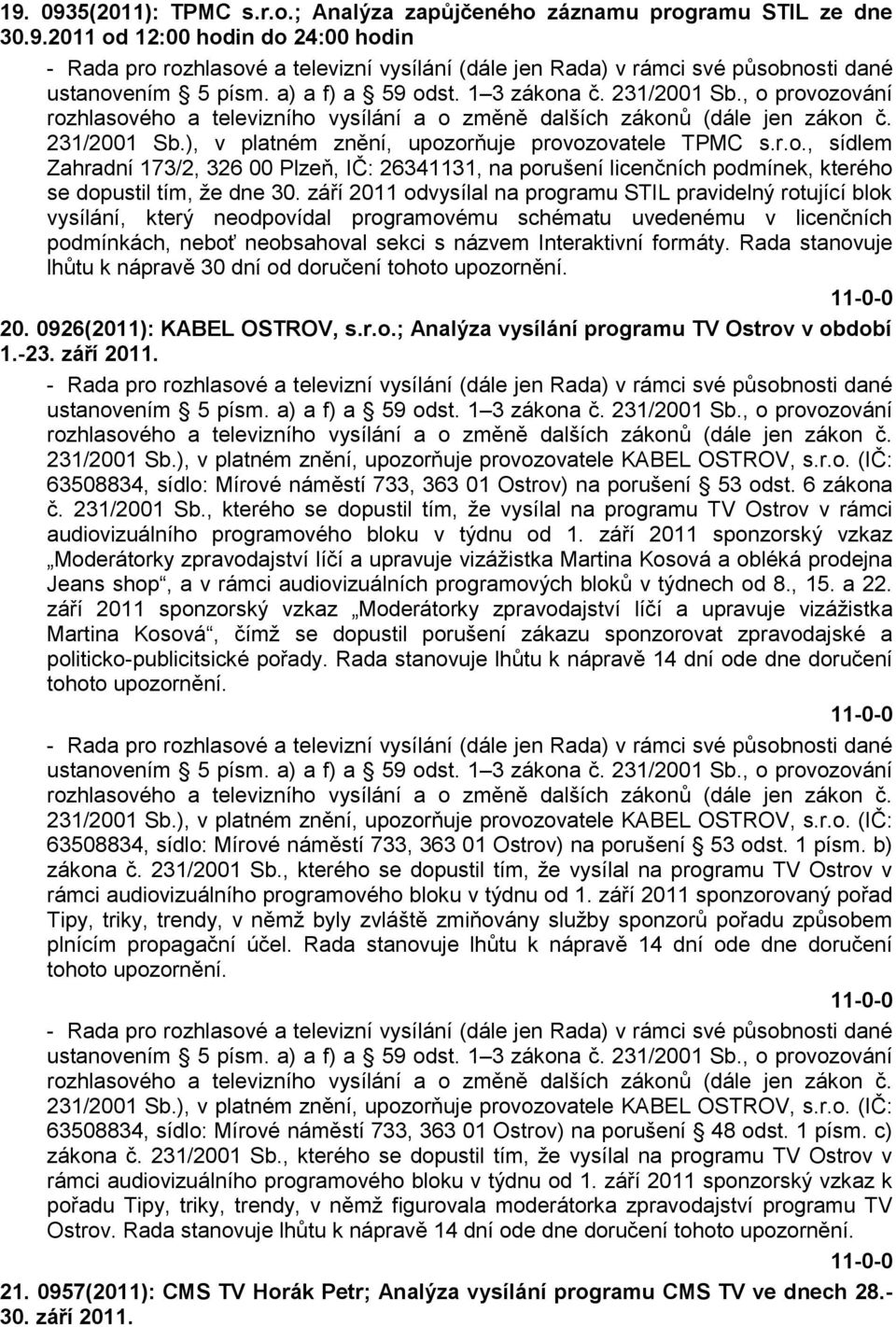 formáty. Rada stanovuje lhůtu k nápravě 30 dní od doručení tohoto upozornění. 20. 0926(2011): KABEL OSTROV, s.r.o.; Analýza vysílání programu TV Ostrov v období 1.-23. září 2011. 231/2001 Sb.