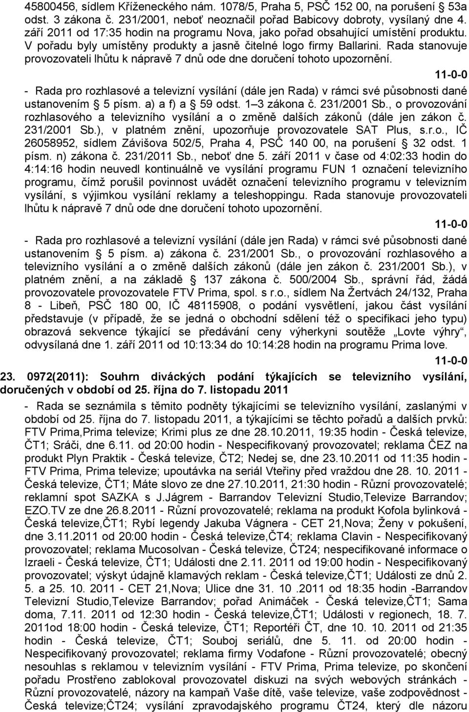 Rada stanovuje provozovateli lhůtu k nápravě 7 dnů ode dne doručení tohoto upozornění. 231/2001 Sb.), v platném znění, upozorňuje provozovatele SAT Plus, s.r.o., IČ 26058952, sídlem Závišova 502/5, Praha 4, PSČ 140 00, na porušení 32 odst.