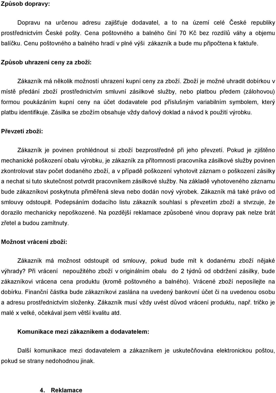 Zboží je možné uhradit dobírkou v místě předání zboží prostřednictvím smluvní zásilkové služby, nebo platbou předem (zálohovou) formou poukázáním kupní ceny na účet dodavatele pod příslušným