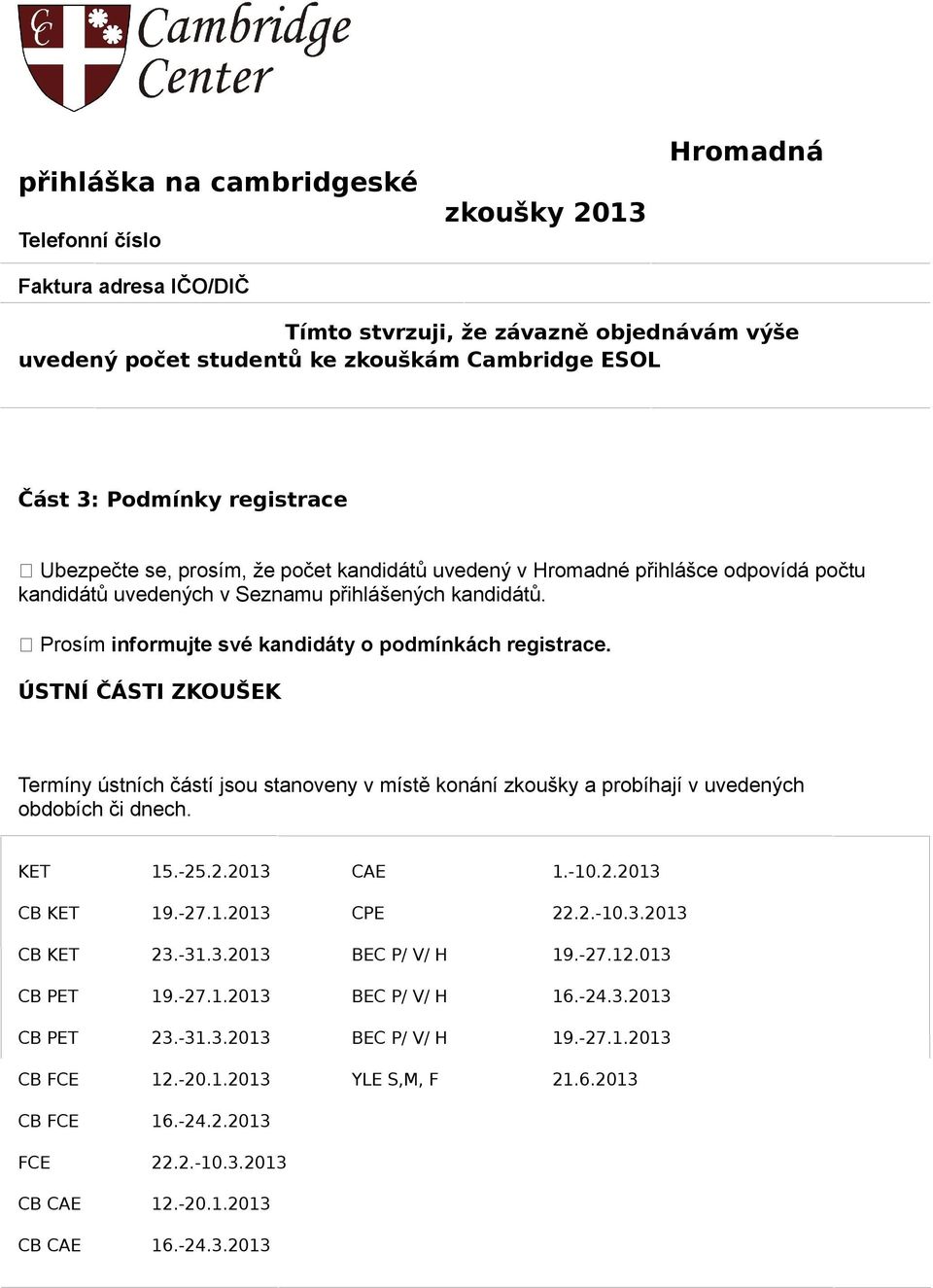 ÚSTNÍ ČÁSTI ZKOUŠEK Termíny ústních částí jsou stanoveny v místě konání zkoušky a probíhají v uvedených obdobích či dnech. KET 15.-25.2.2013 CAE 1.-10.2.2013 CB KET 19.-27.1.2013 CPE 22.2.-10.3.2013 CB KET 23.