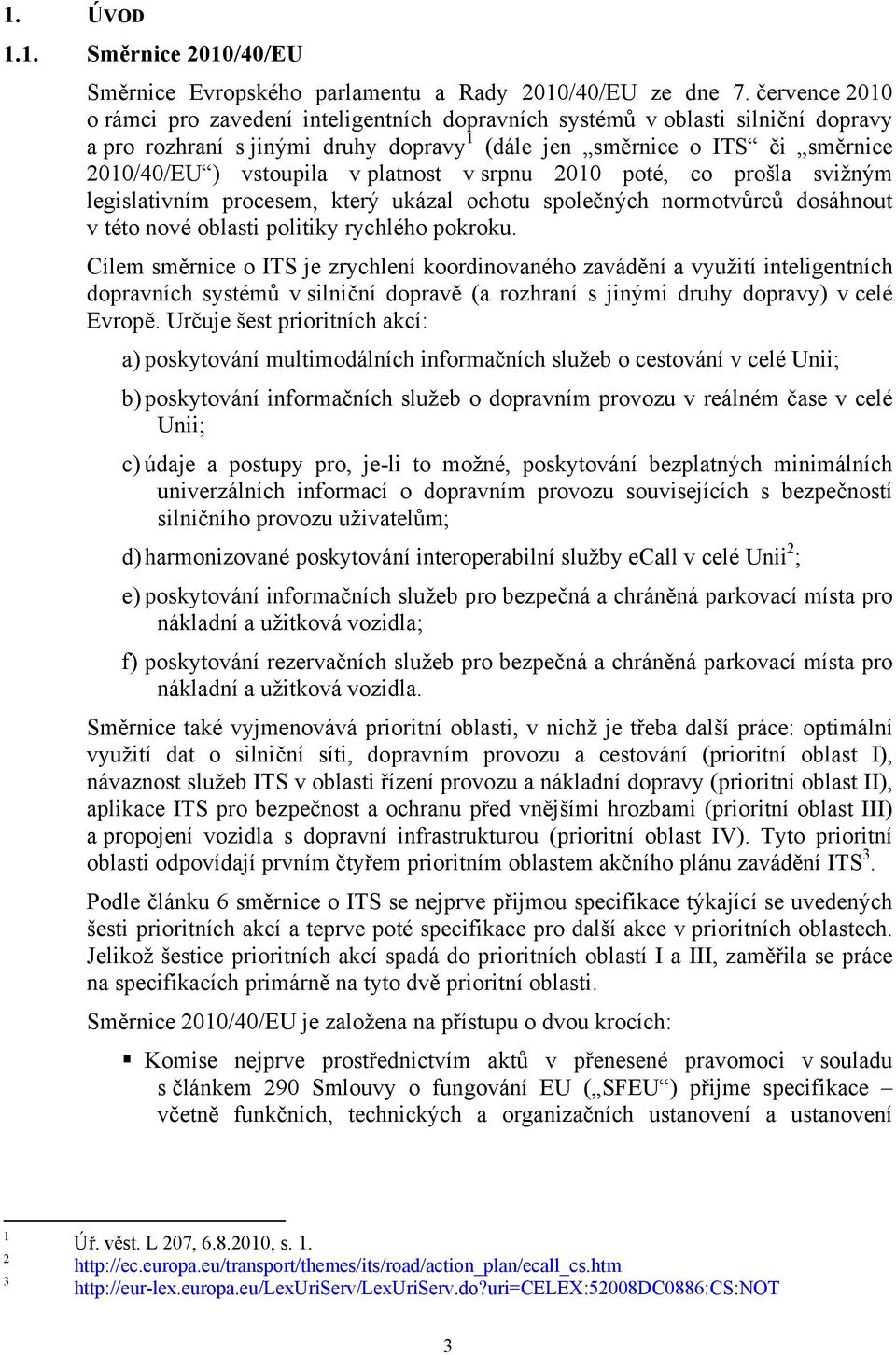 platnost v srpnu 2010 poté, co prošla svižným legislativním procesem, který ukázal ochotu společných normotvůrců dosáhnout v této nové oblasti politiky rychlého pokroku.