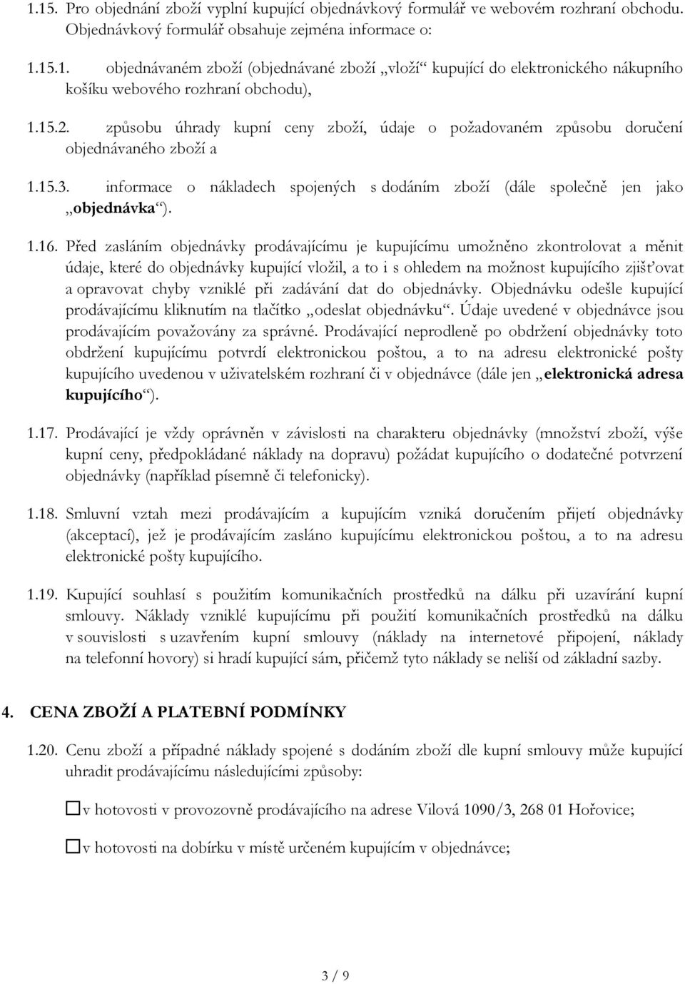 Před zasláním objednávky prodávajícímu je kupujícímu umožněno zkontrolovat a měnit údaje, které do objednávky kupující vložil, a to i s ohledem na možnost kupujícího zjišťovat a opravovat chyby