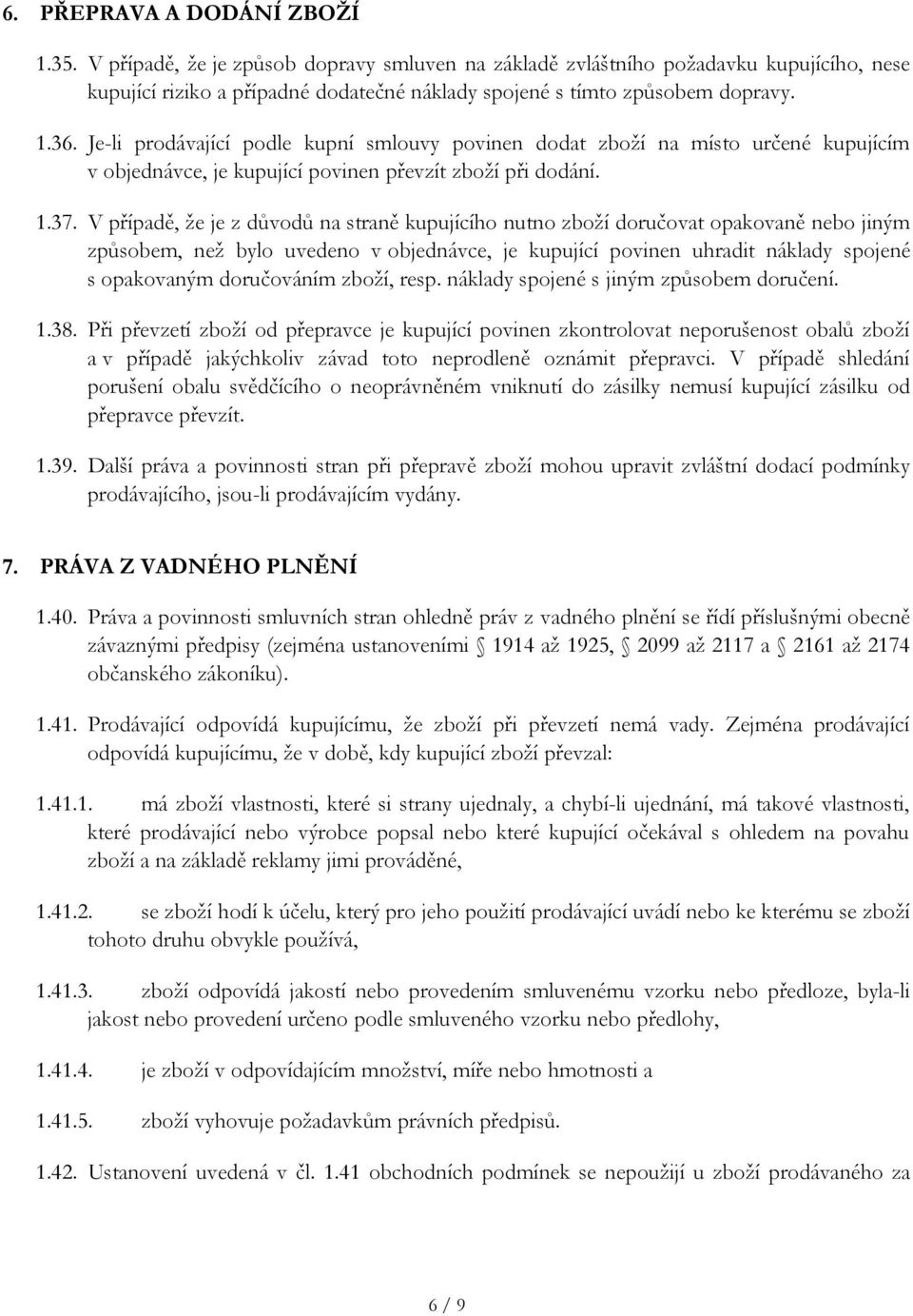 V případě, že je z důvodů na straně kupujícího nutno zboží doručovat opakovaně nebo jiným způsobem, než bylo uvedeno v objednávce, je kupující povinen uhradit náklady spojené s opakovaným doručováním