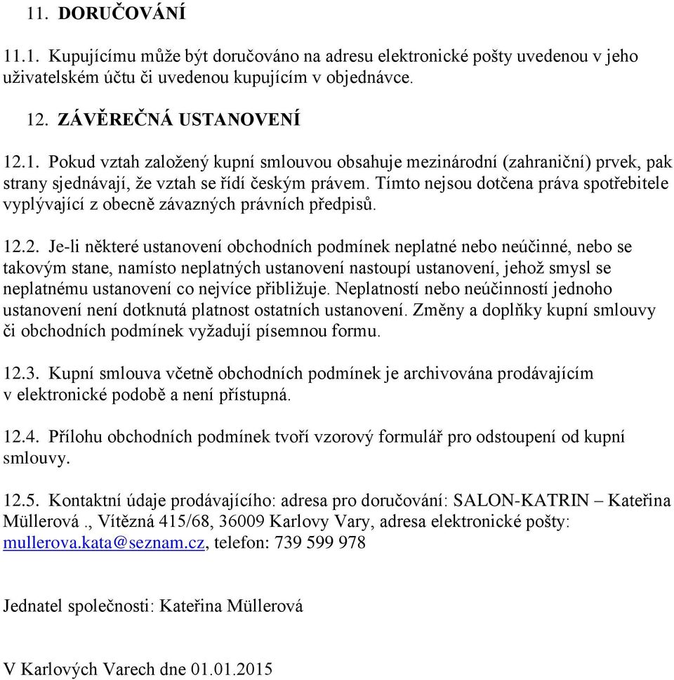 2. Je-li některé ustanovení obchodních podmínek neplatné nebo neúčinné, nebo se takovým stane, namísto neplatných ustanovení nastoupí ustanovení, jehož smysl se neplatnému ustanovení co nejvíce