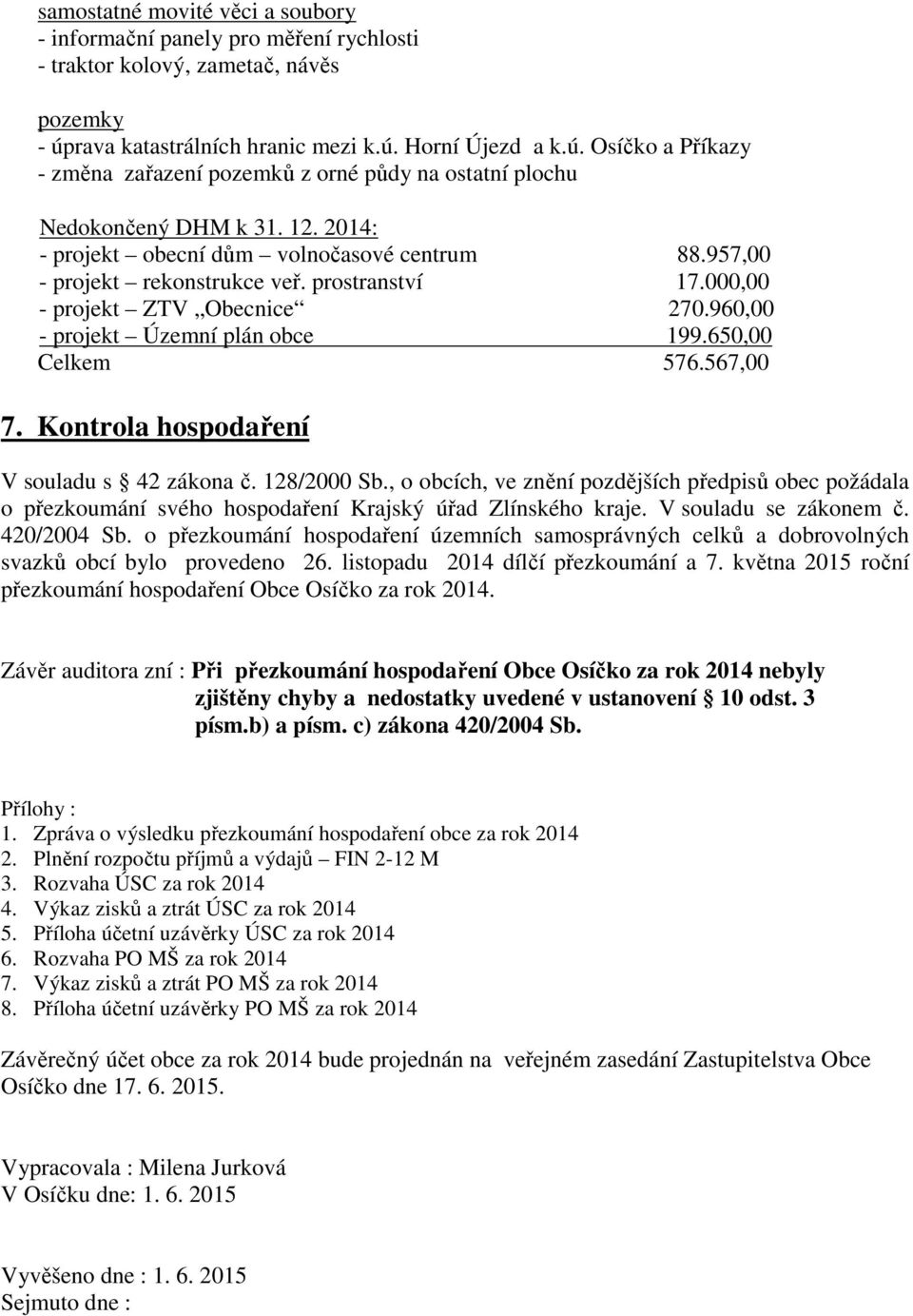 2014: - projekt obecní dům volnočasové centrum 88.957,00 - projekt rekonstrukce veř. prostranství 17.000,00 - projekt ZTV Obecnice 270.960,00 - projekt Územní plán obce 199.650,00 Celkem 576.567,00 7.