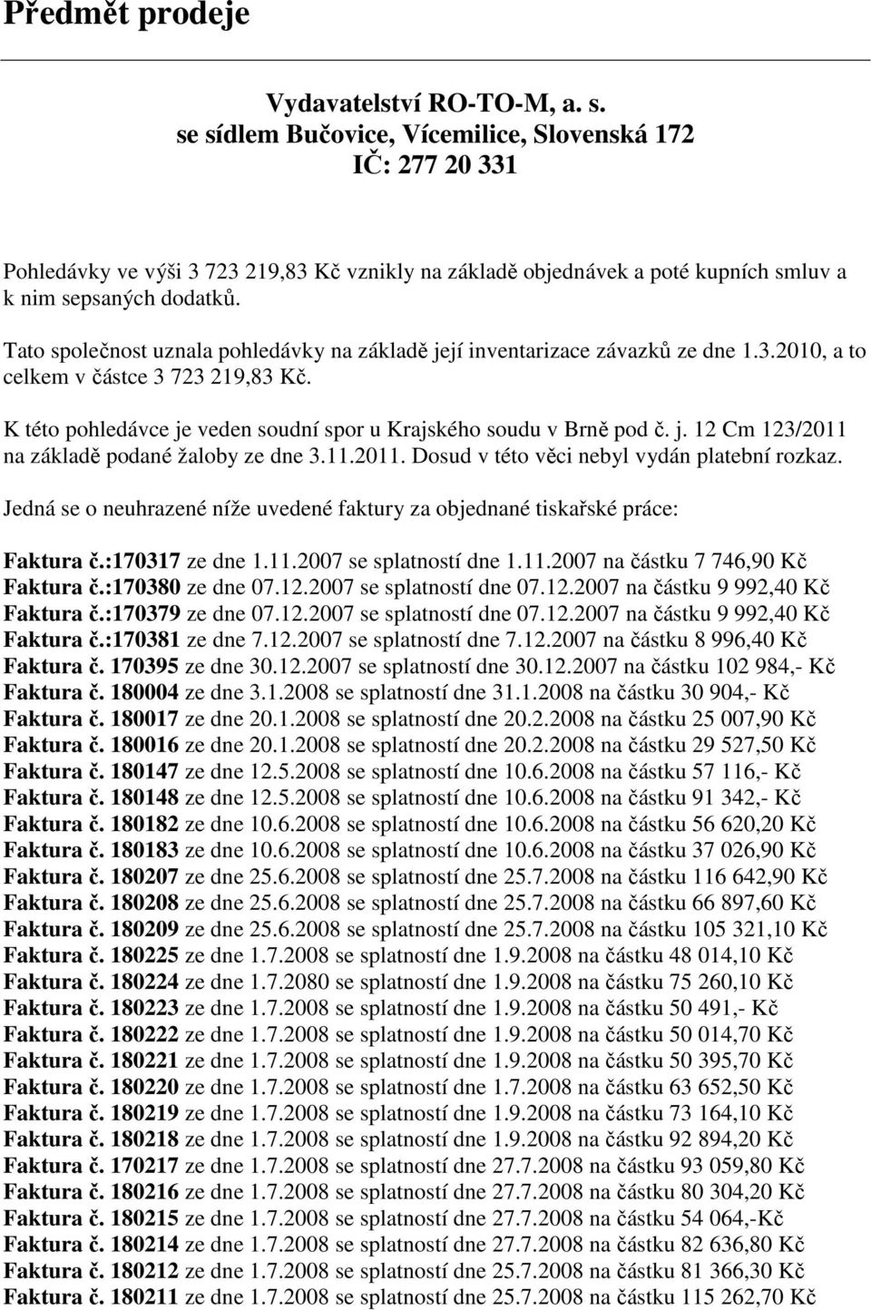 Tato společnost uznala pohledávky na základě její inventarizace závazků ze dne 1.3.2010, a to celkem v částce 3 723 219,83 Kč. K této pohledávce je veden soudní spor u Krajského soudu v Brně pod č. j. 12 Cm 123/2011 na základě podané žaloby ze dne 3.