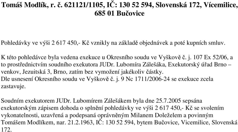 Lubomíra Zálešáka, Exekutorský úřad Brno venkov, Jezuitská 3, Brno, zatím bez vymožení jakékoliv částky. Dle usnesení Okresního soudu ve Vyškově č. j. 9 Nc 1711/2006-24 se exekuce zcela zastavuje.