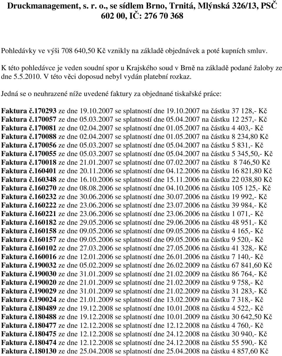 Jedná se o neuhrazené níže uvedené faktury za objednané tiskařské práce: Faktura č.170293 ze dne 19.10.2007 se splatností dne 19.10.2007 na částku 37 128,- Kč Faktura č.170057 ze dne 05.03.