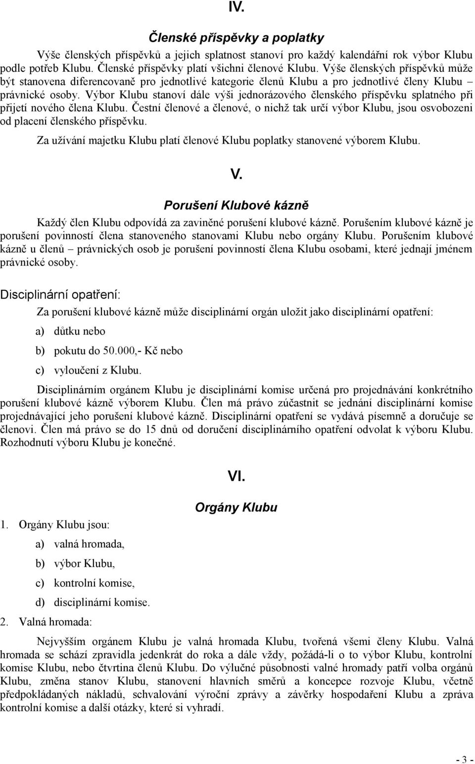 Výbor Klubu stanoví dále výši jednorázového členského příspěvku splatného při přijetí nového člena Klubu.