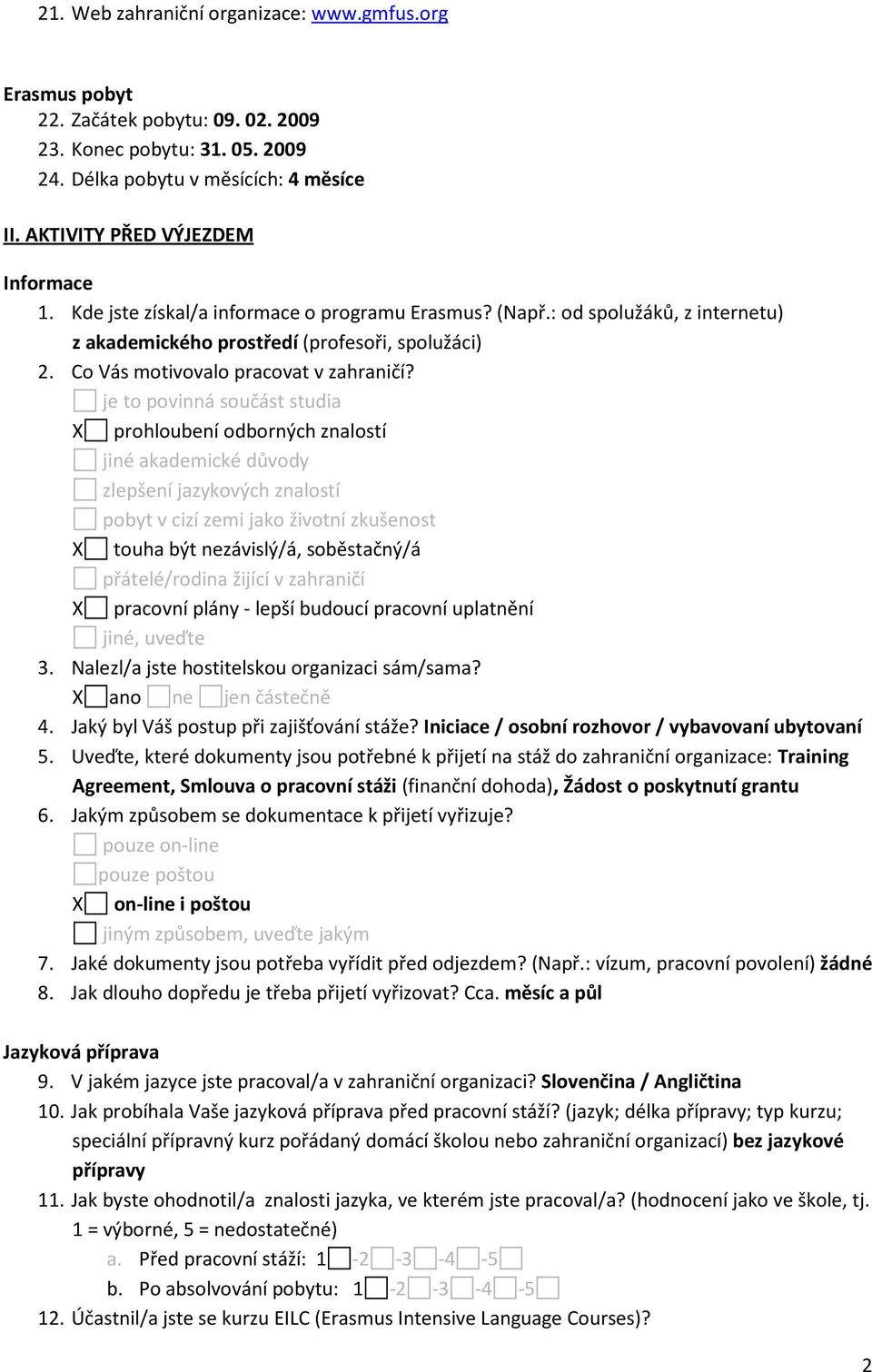 je to povinná součást studia X prohloubení odborných znalostí jiné akademické důvody zlepšení jazykových znalostí pobyt v cizí zemi jako životní zkušenost X touha být nezávislý/á, soběstačný/á