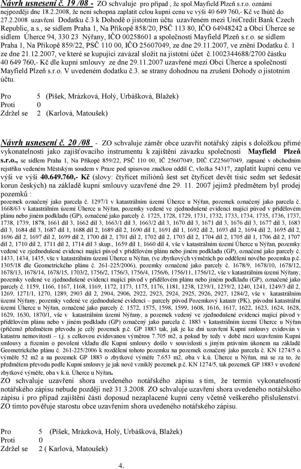 r.o. se sídlem Praha 1, Na Příkopě 859/22, PSČ 110 00, IČO 25607049, ze dne 29.11.2007, ve znění Dodatku č. 1 ze dne 21.12.2007, ve které se kupující zavázal sloţit na jistotní účet č.