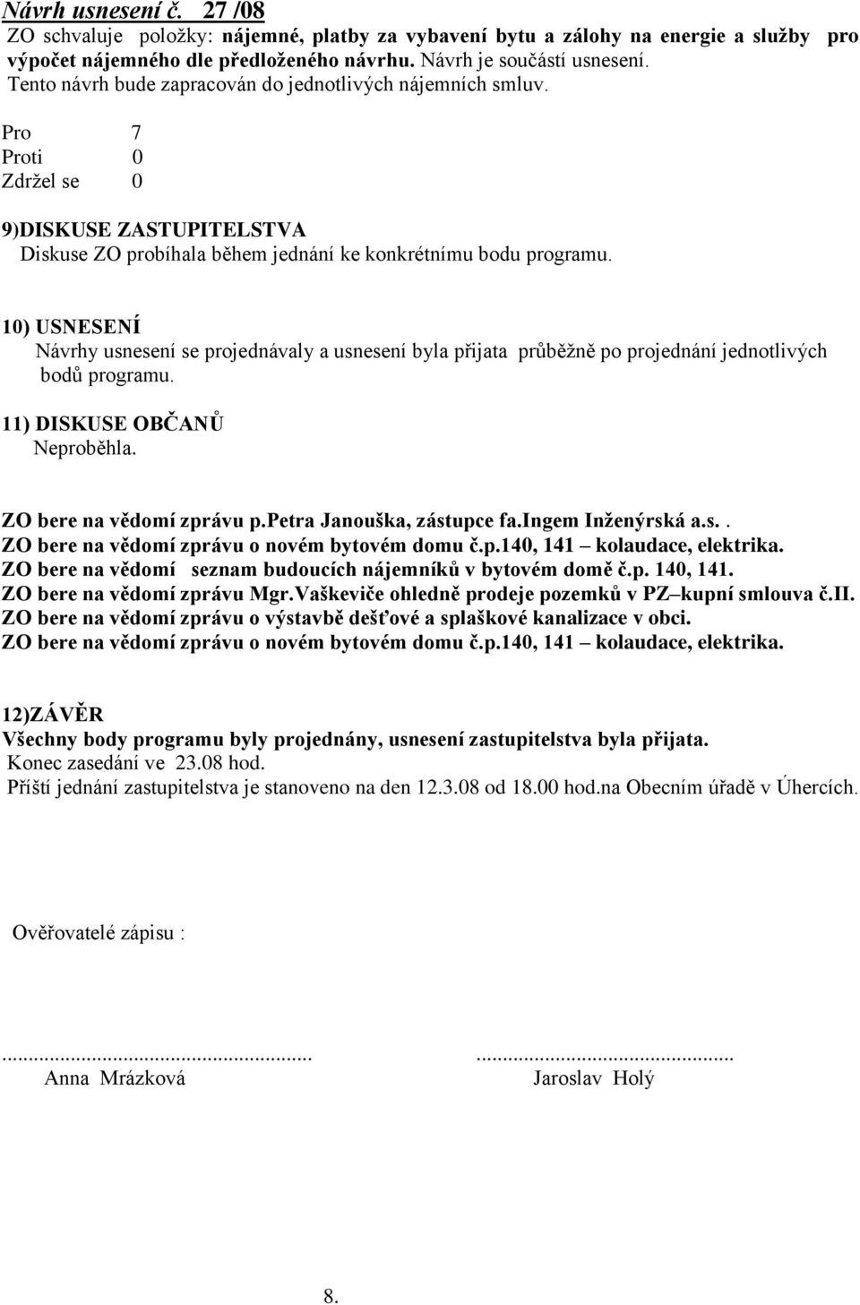 10) USNESENÍ Návrhy usnesení se projednávaly a usnesení byla přijata průběţně po projednání jednotlivých bodů programu. 11) DISKUSE OBČANŮ Neproběhla. ZO bere na vědomí zprávu p.