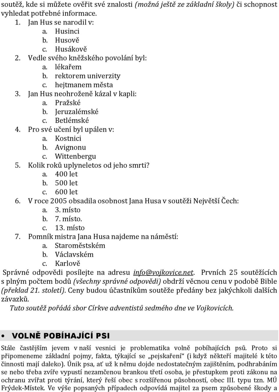 Kostnici b. Avignonu c. Wittenbergu 5. Kolik roků uplyneletos od jeho smrti? a. 400 let b. 500 let c. 600 let 6. V roce 2005 obsadila osobnost Jana Husa v soutěži Největší Čech: a. 3. místo b. 7.