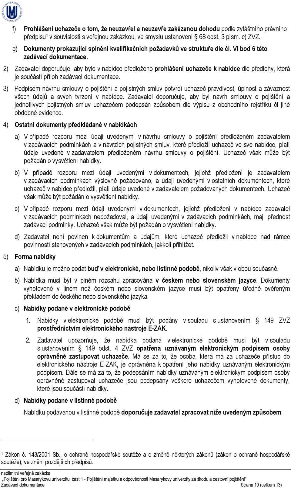 2) Zadavatel doporučuje, aby bylo v nabídce předloženo prohlášení uchazeče k nabídce dle předlohy, která je součástí příloh zadávací dokumentace.