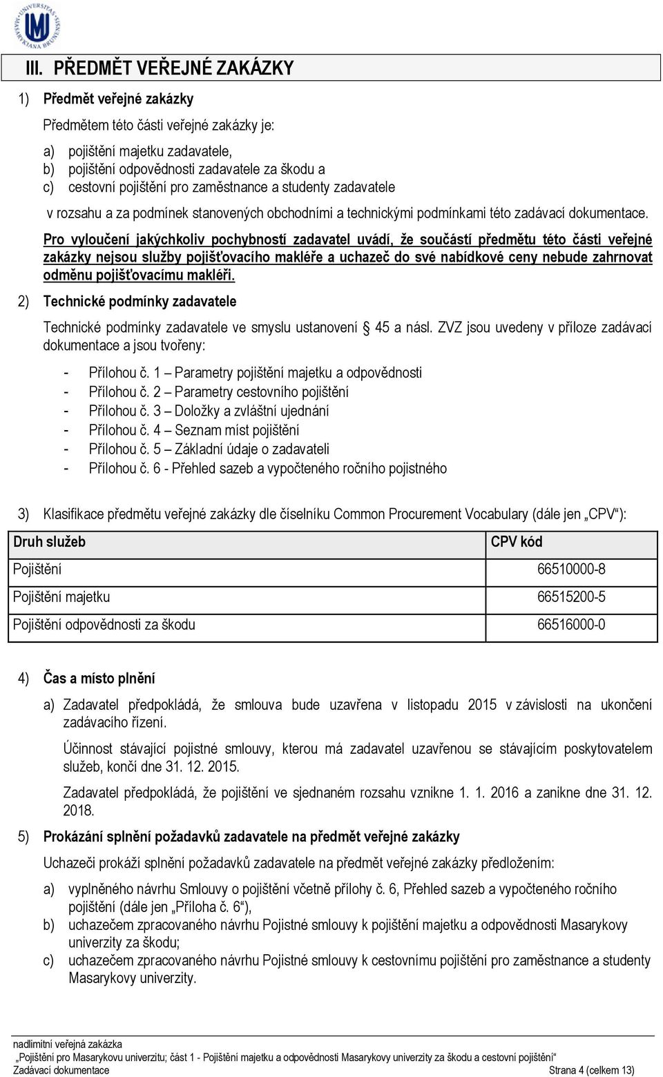 Pro vyloučení jakýchkoliv pochybností zadavatel uvádí, že součástí předmětu této části veřejné zakázky nejsou služby pojišťovacího makléře a uchazeč do své nabídkové ceny nebude zahrnovat odměnu