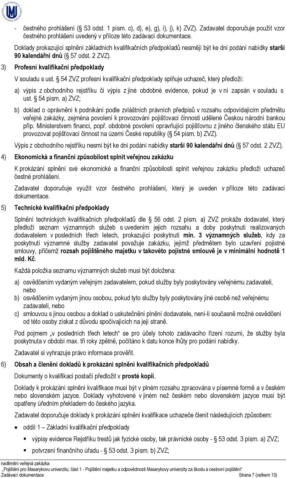 54 ZVZ profesní kvalifikační předpoklady splňuje uchazeč, který předloží: a) výpis z obchodního rejstříku či výpis z jiné obdobné evidence, pokud je v ní zapsán v souladu s ust. 54 písm.