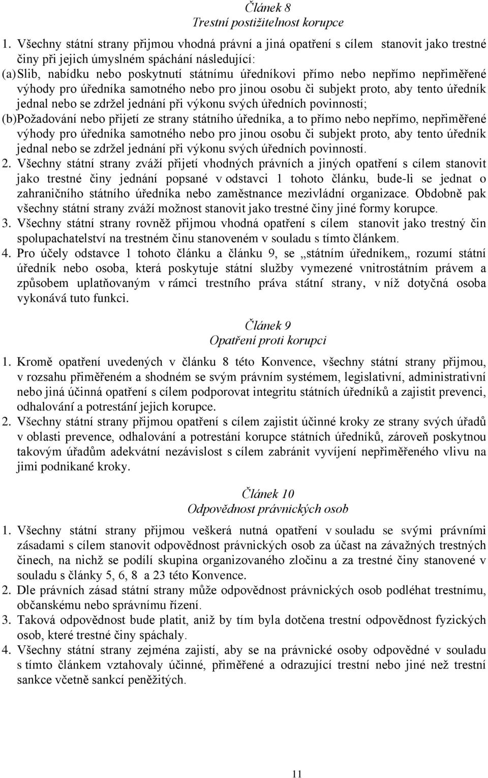 nebo nepřímo nepřiměřené výhody pro úředníka samotného nebo pro jinou osobu či subjekt proto, aby tento úředník jednal nebo se zdržel jednání při výkonu svých úředních povinností; (b) Požadování nebo