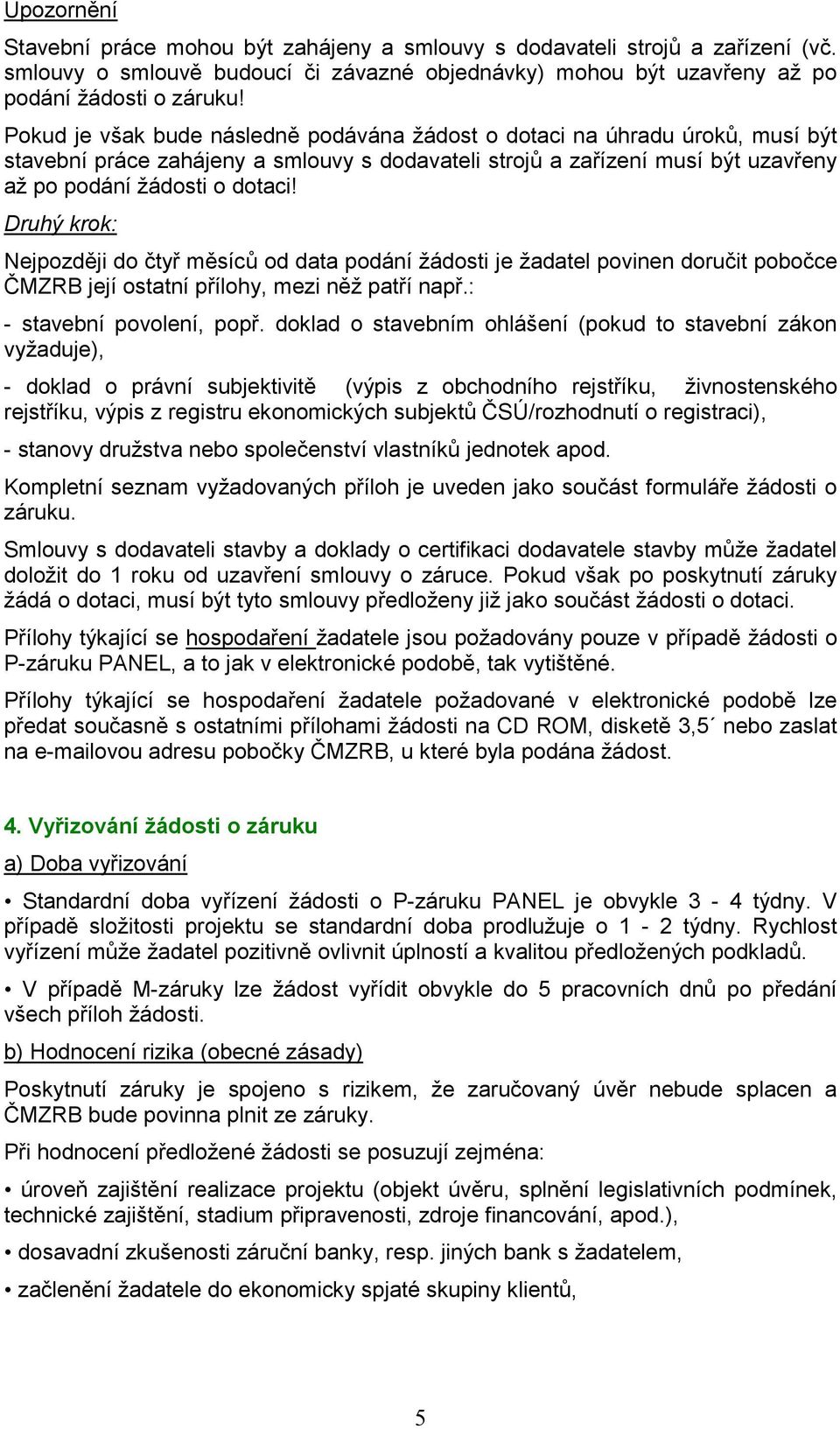 Druhý krok: Nejpozději do čtyř měsíců od data podání žádosti je žadatel povinen doručit pobočce ČMZRB její ostatní přílohy, mezi něž patří např.: - stavební povolení, popř.