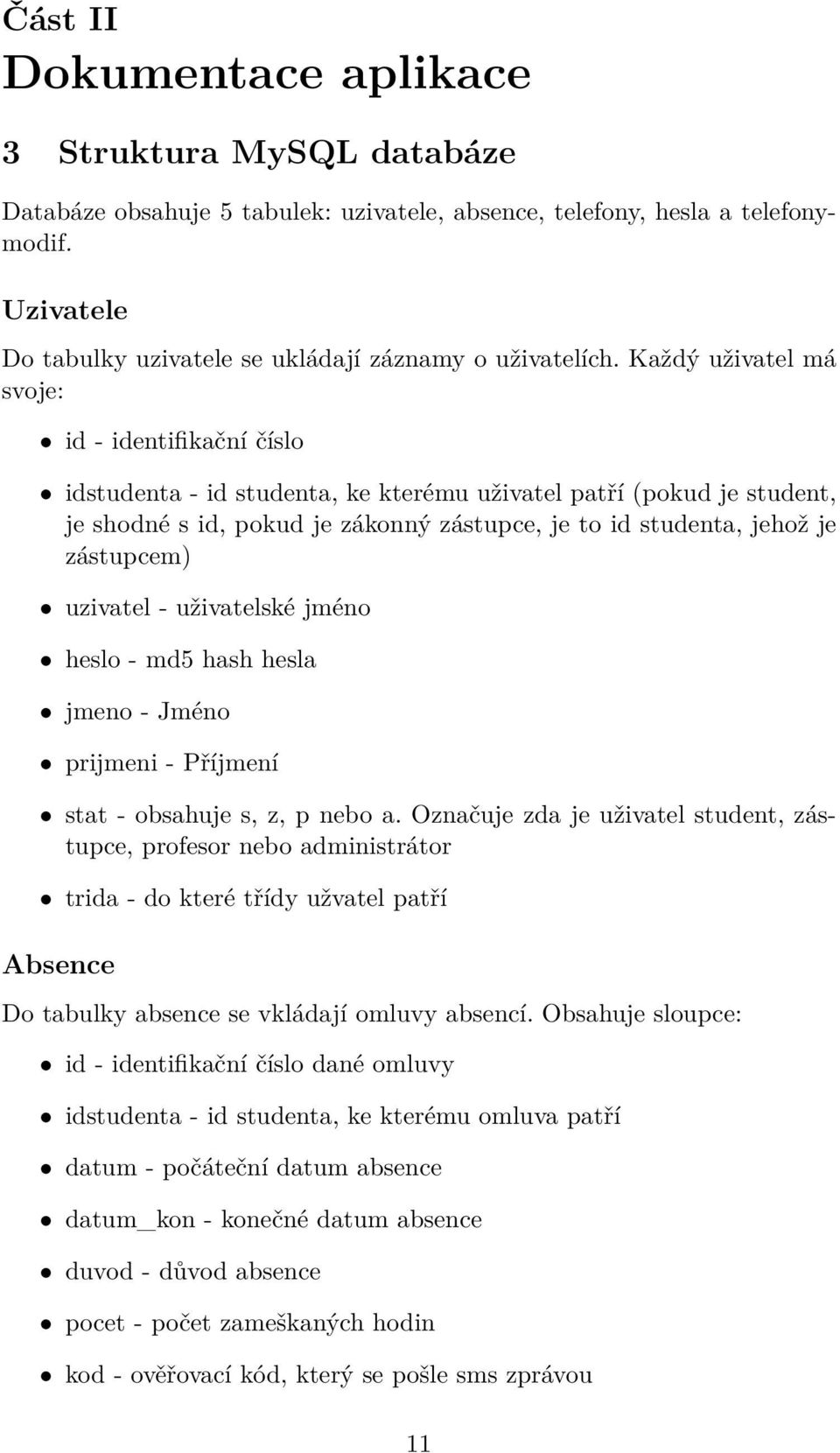 Každý uživatel má svoje: id - identifikační číslo idstudenta - id studenta, ke kterému uživatel patří (pokud je student, je shodné s id, pokud je zákonný zástupce, je to id studenta, jehož je