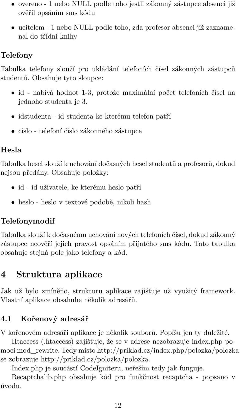 idstudenta - id studenta ke kterému telefon patří cislo - telefoní číslo zákonného zástupce Tabulka hesel slouží k uchování dočasných hesel studentů a profesorů, dokud nejsou předány.