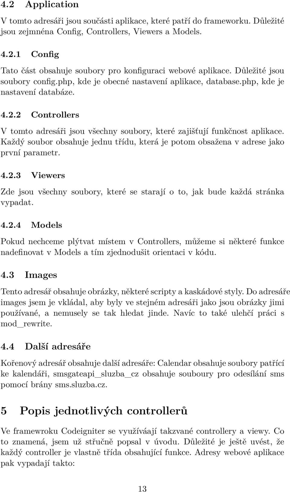 2 Controllers V tomto adresáři jsou všechny soubory, které zajišťují funkčnost aplikace. Každý soubor obsahuje jednu třídu, která je potom obsažena v adrese jako první parametr. 4.2.3 Viewers Zde jsou všechny soubory, které se starají o to, jak bude každá stránka vypadat.