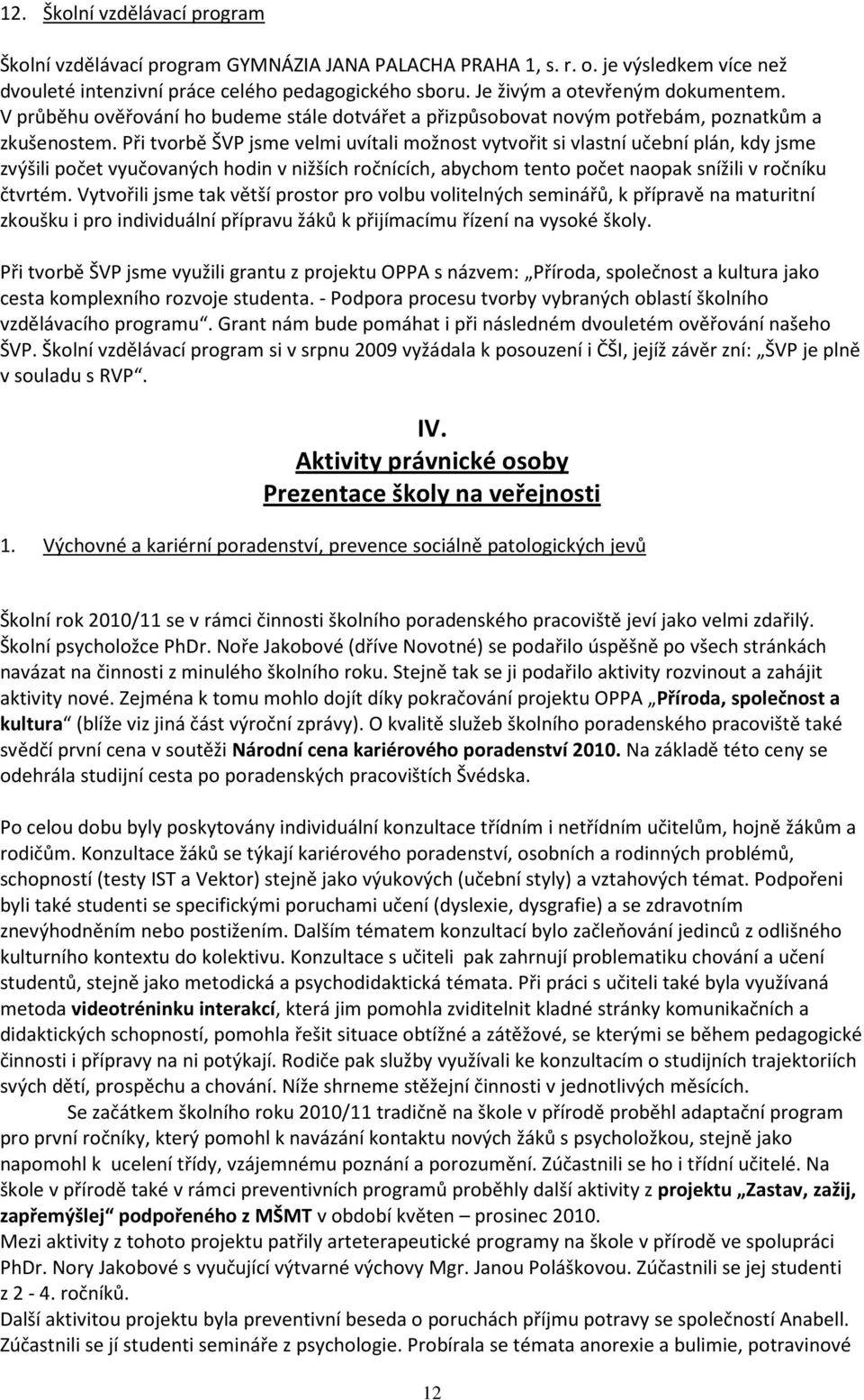 Při tvorbě ŠVP jsme velmi uvítali možnost vytvořit si vlastní učební plán, kdy jsme zvýšili počet vyučovaných hodin v nižších ročnících, abychom tento počet naopak snížili v ročníku čtvrtém.