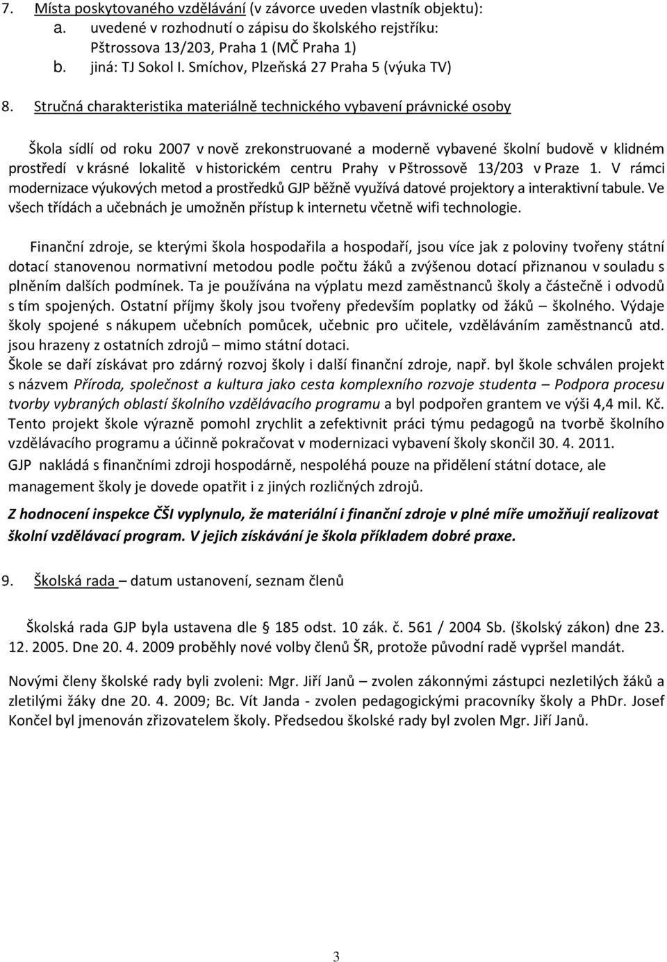 Stručná charakteristika materiálně technického vybavení právnické osoby Škola sídlí od roku 2007 v nově zrekonstruované a moderně vybavené školní budově v klidném prostředí v krásné lokalitě v