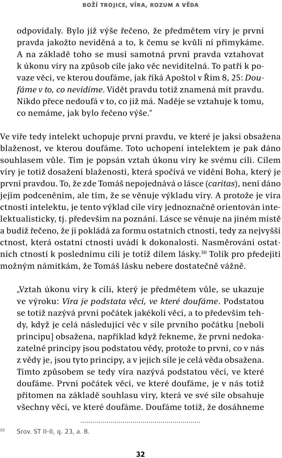 To patří k povaze věci, ve kterou doufáme, jak říká Apoštol v Řím 8, 25: Doufáme v to, co nevidíme. Vidět pravdu totiž znamená mít pravdu. Nikdo přece nedoufá v to, co již má.