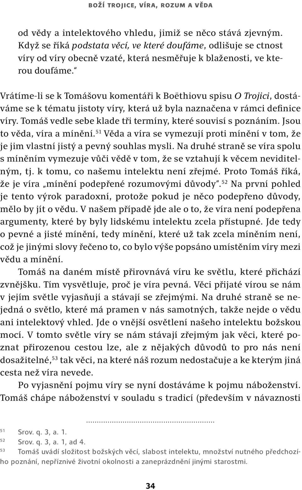 Vrátíme-li se k Tomášovu komentáři k Boëthiovu spisu O Trojici, dostáváme se k tématu jistoty víry, která už byla naznačena v rámci definice víry.