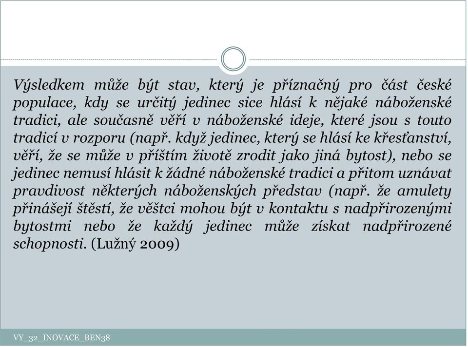 když jedinec, který se hlásí ke křesťanství, věří, že se může v příštím životě zrodit jako jiná bytost), nebo se jedinec nemusí hlásit k žádné