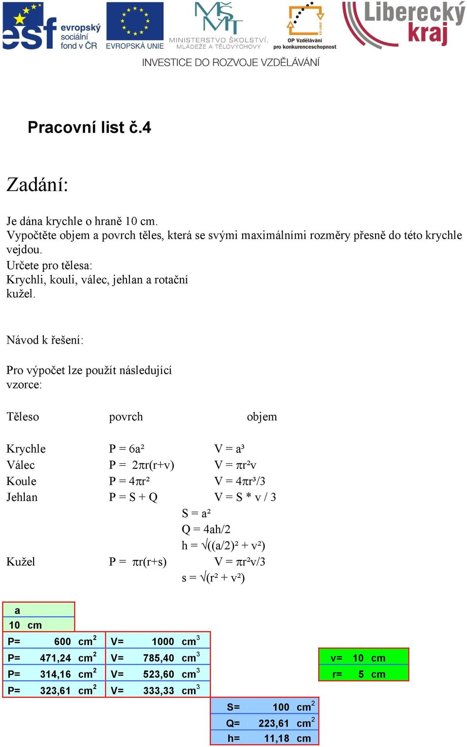 Návod k řešení: Pro výpočet lze použít následující vzorce: Těleso povrch objem Krychle P = 6a² V = a³ Válec P = 2 r(r+v) V = r²v Koule P = 4 r² V = 4 r³/3 Jehlan P =