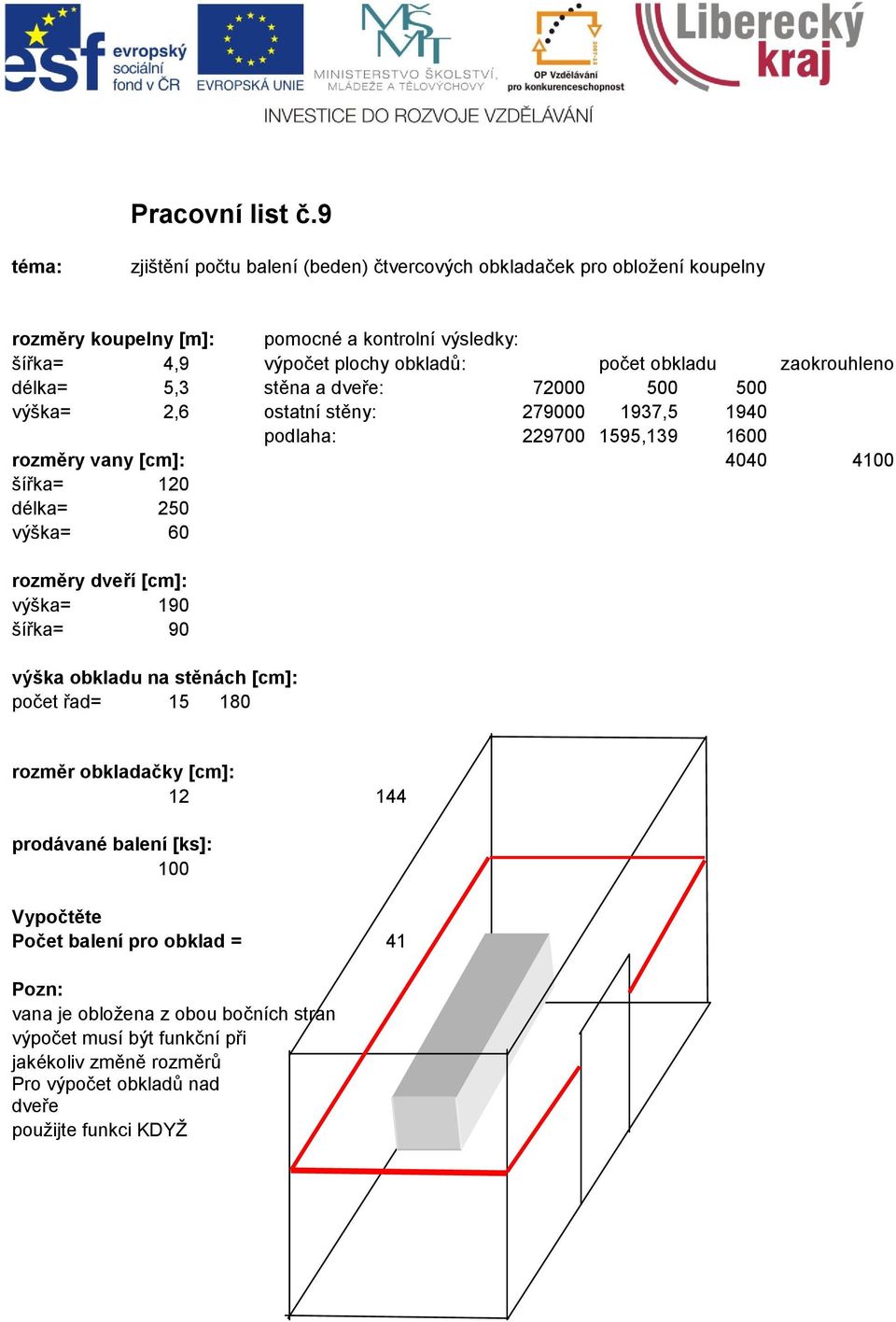 obkladu zaokrouhleno délka= 5,3 stěna a dveře: 72000 500 500 výška= 2,6 ostatní stěny: 279000 1937,5 1940 podlaha: 229700 1595,139 1600 rozměry vany [cm]: 4040 4100 šířka= 120