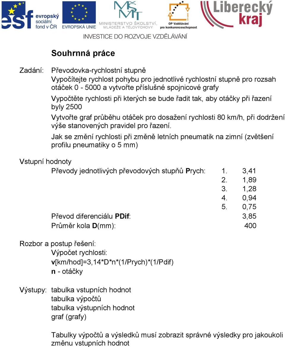 Jak se změní rychlosti při změně letních pneumatik na zimní (zvětšení profilu pneumatiky o 5 mm) Vstupní hodnoty Převody jednotlivých převodových stupňů Prych: 1. 3,41 2. 1,89 3. 1,28 4. 0,94 5.