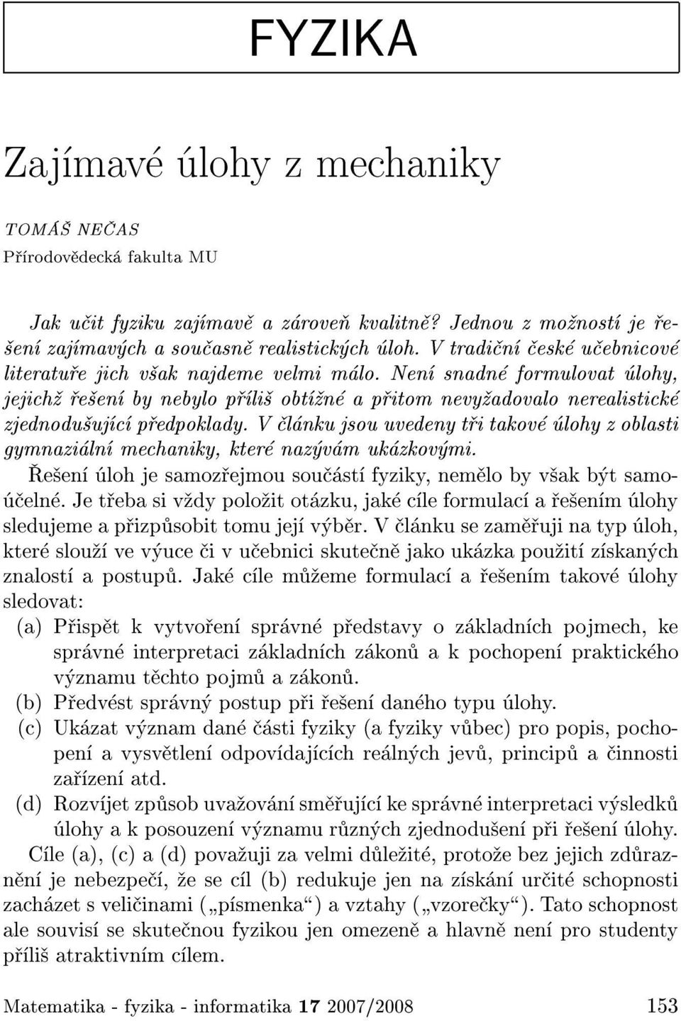 V l nku jsou uvedeny t i takov lohy z oblasti gymnazi ln mechaniky, kter naz v m uk zkov mi. e en loh je samoz ejmou sou st fyziky, nem lo by v ak b t samo- eln.