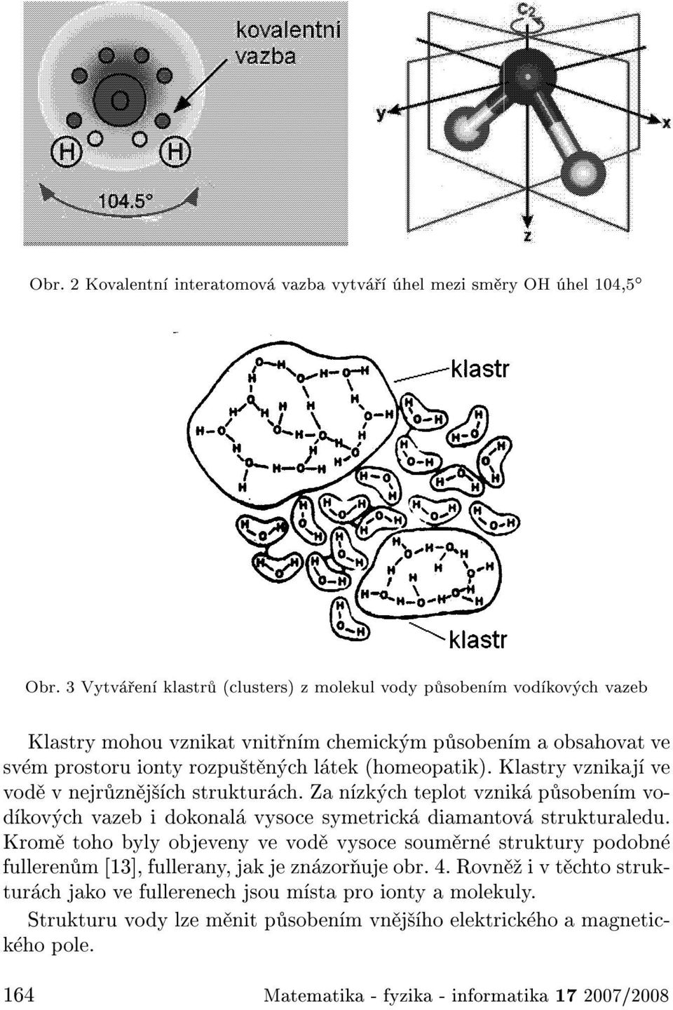 (homeopatik). Klastry vznikaj ve vod v nejr zn j ch struktur ch. Za n zk ch teplot vznik p soben m vod kov ch vazeb i dokonal vysoce symetrick diamantov strukturaledu.