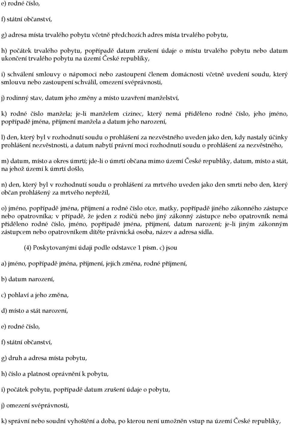 svéprávnosti, j) rodinný stav, datum jeho změny a místo uzavření manželství, k) rodné číslo manžela; je-li manželem cizinec, který nemá přiděleno rodné číslo, jeho jméno, popřípadě jména, příjmení