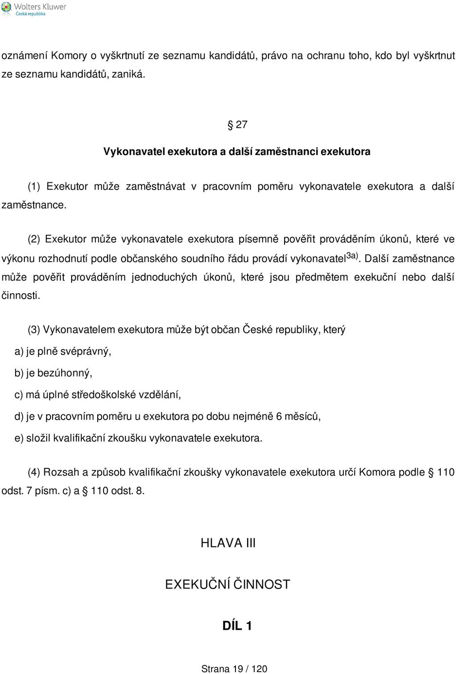 (2) Exekutor může vykonavatele exekutora písemně pověřit prováděním úkonů, které ve výkonu rozhodnutí podle občanského soudního řádu provádí vykonavatel 3a).