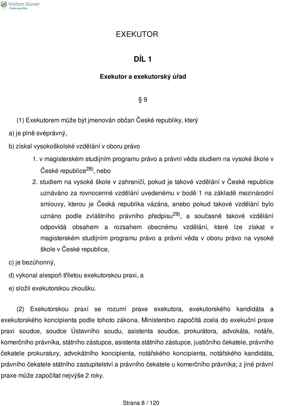 studiem na vysoké škole v zahraničí, pokud je takové vzdělání v České republice uznáváno za rovnocenné vzdělání uvedenému v bodě 1 na základě mezinárodní smlouvy, kterou je Česká republika vázána,