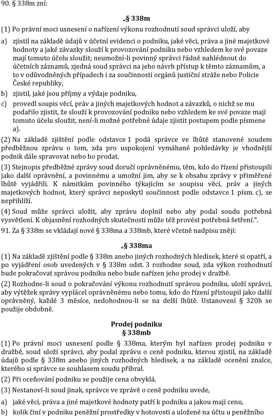 přístup k těmto záznamům, a to v odůvodněných případech i za součinnosti orgánů justiční stráže nebo Policie České republiky, b) zjistil, jaké jsou příjmy a výdaje podniku, c) provedl soupis věcí,