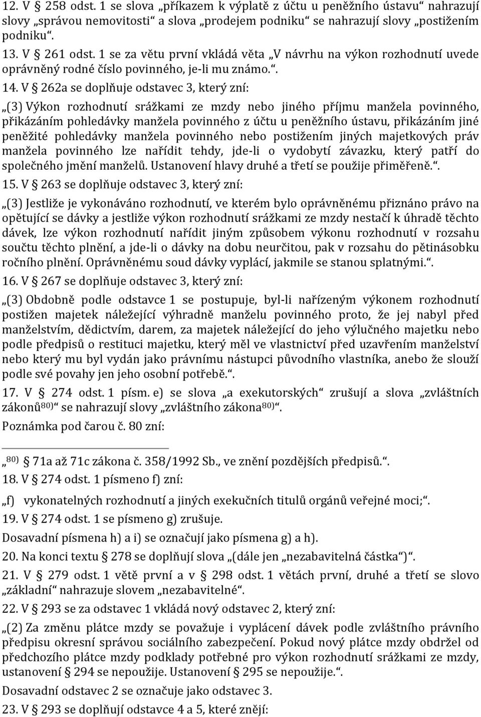 V 262a se doplňuje odstavec 3, který zní: (3) Výkon rozhodnutí srážkami ze mzdy nebo jiného příjmu manžela povinného, přikázáním pohledávky manžela povinného z účtu u peněžního ústavu, přikázáním