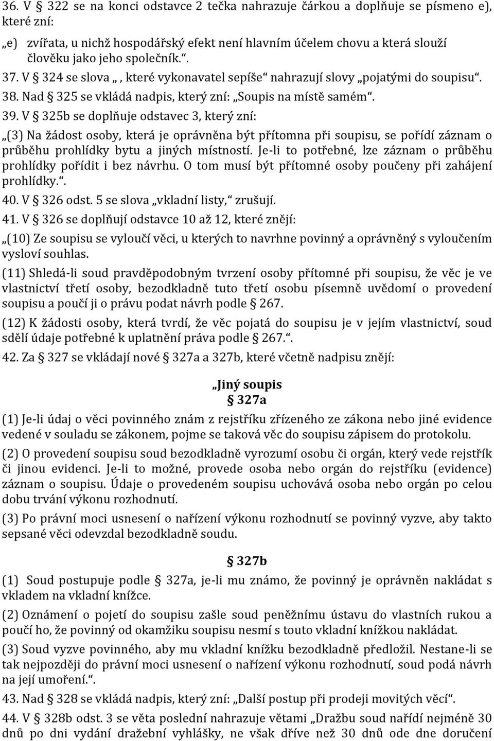 V 325b se doplňuje odstavec 3, který zní: (3) Na žádost osoby, která je oprávněna být přítomna při soupisu, se pořídí záznam o průběhu prohlídky bytu a jiných místností.