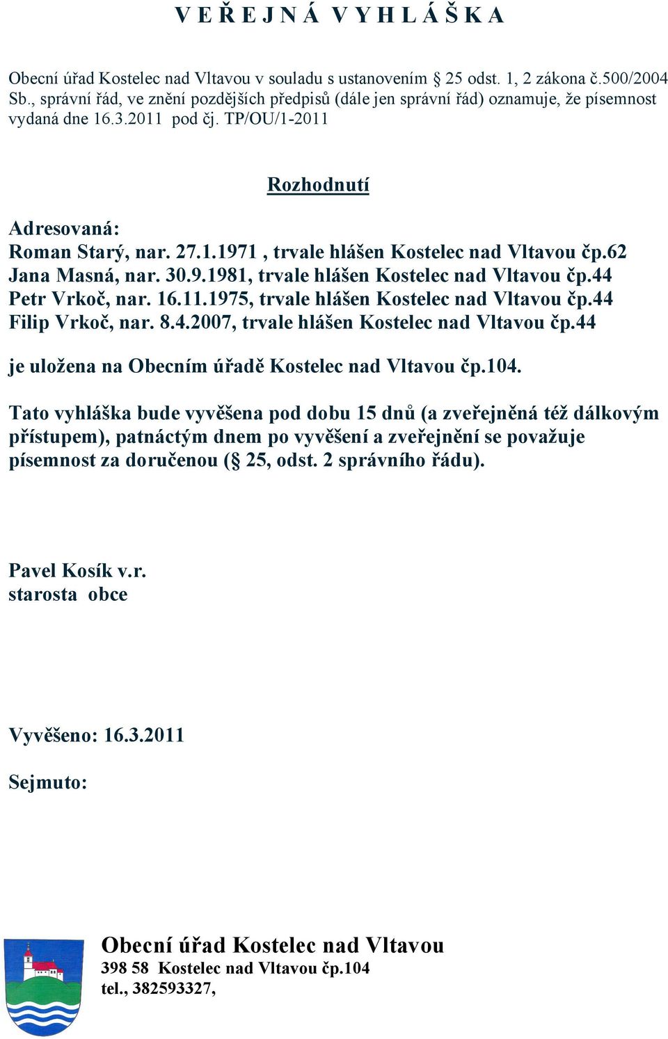 62 Jana Masná, nar. 30.9.1981, trvale hlášen Kostelec nad Vltavou čp.44 Petr Vrkoč, nar. 16.11.1975, trvale hlášen Kostelec nad Vltavou čp.44 Filip Vrkoč, nar. 8.4.2007, trvale hlášen Kostelec nad Vltavou čp.