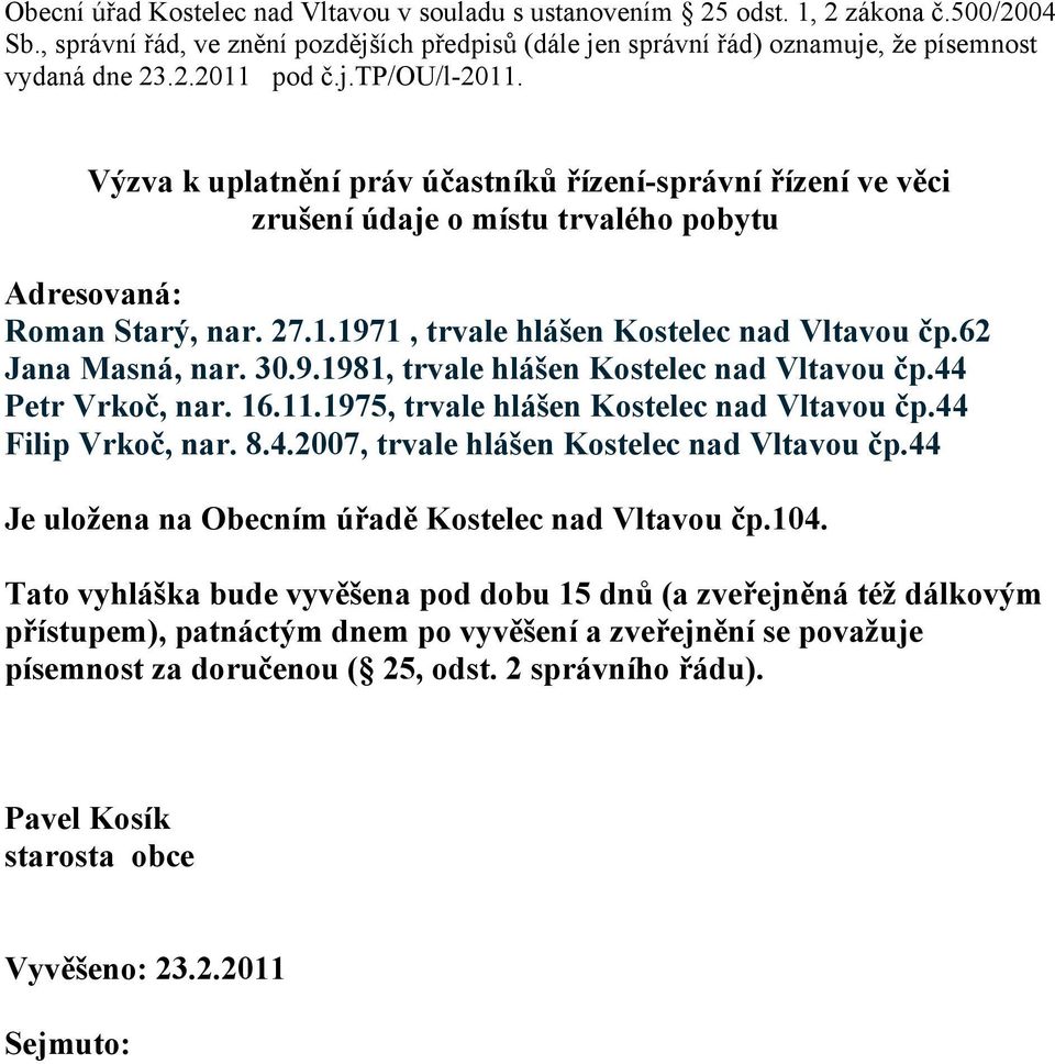 62 Jana Masná, nar. 30.9.1981, trvale hlášen Kostelec nad Vltavou čp.44 Petr Vrkoč, nar. 16.11.1975, trvale hlášen Kostelec nad Vltavou čp.44 Filip Vrkoč, nar. 8.4.2007, trvale hlášen Kostelec nad Vltavou čp.