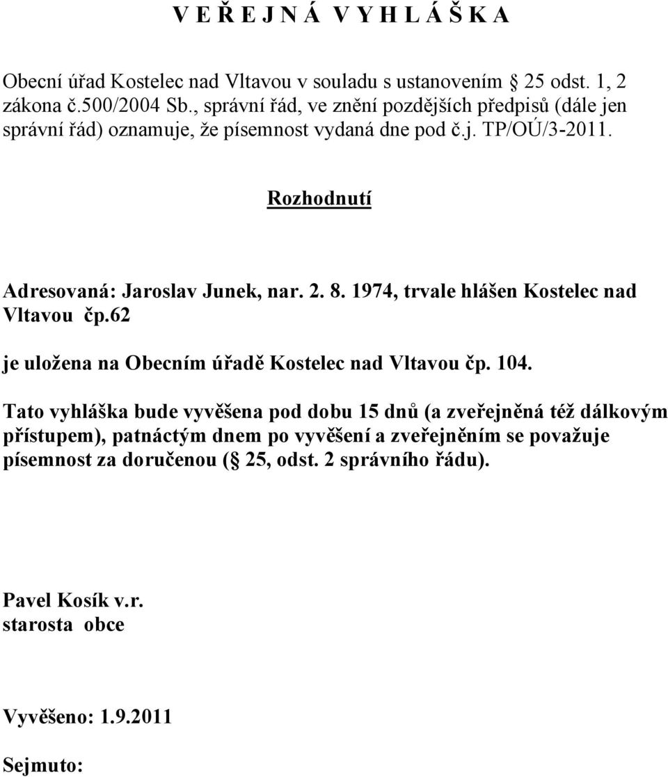 Rozhodnutí Adresovaná: Jaroslav Junek, nar. 2. 8. 1974, trvale hlášen Kostelec nad Vltavou čp.62 je uložena na Obecním úřadě Kostelec nad Vltavou čp. 104.