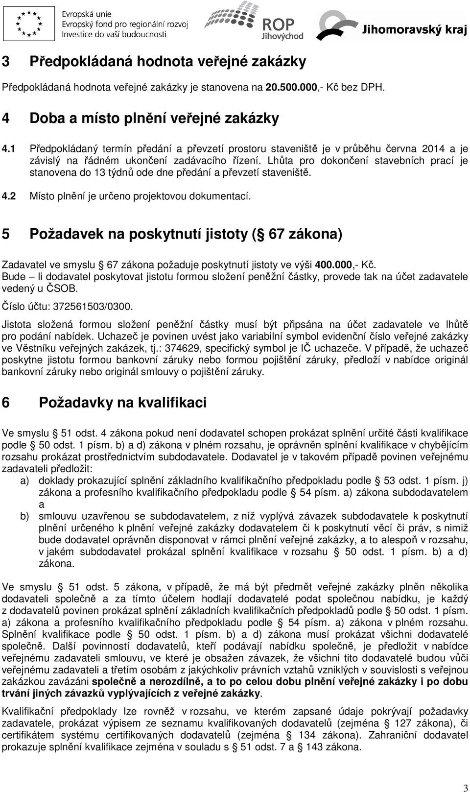 Lhůta pro dokončení stavebních prací je stanovena do 13 týdnů ode dne předání a převzetí staveniště. 4.2 Místo plnění je určeno projektovou dokumentací.